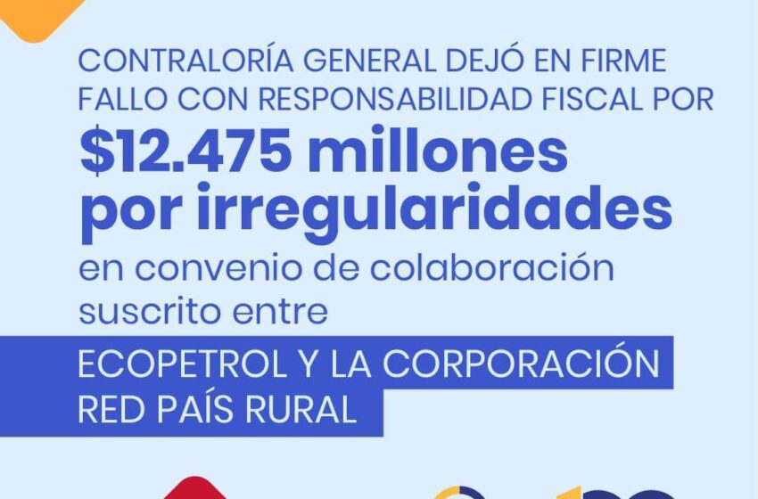  En firme fallo con responsabilidad fiscal por $12.475 millones por irregularidades en convenio de colaboración suscrito entre Ecopetrol y la Corporación Red País Rural